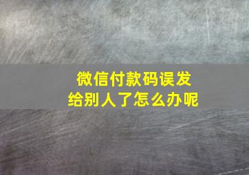 微信付款码误发给别人了怎么办呢