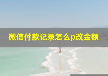 微信付款记录怎么p改金额