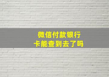 微信付款银行卡能查到去了吗