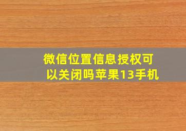 微信位置信息授权可以关闭吗苹果13手机