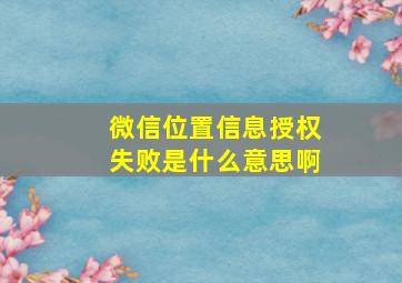 微信位置信息授权失败是什么意思啊