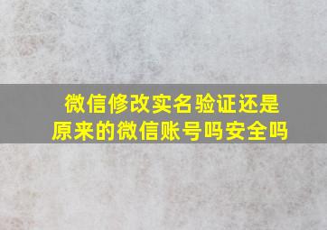 微信修改实名验证还是原来的微信账号吗安全吗