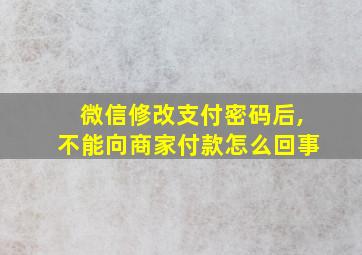 微信修改支付密码后,不能向商家付款怎么回事