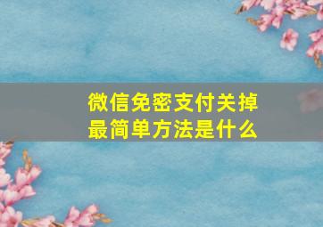 微信免密支付关掉最简单方法是什么