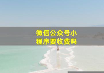 微信公众号小程序要收费吗