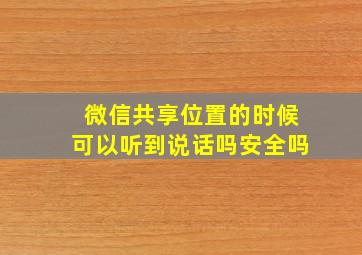 微信共享位置的时候可以听到说话吗安全吗