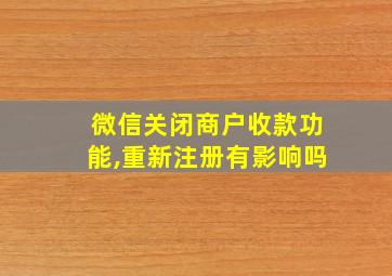 微信关闭商户收款功能,重新注册有影响吗