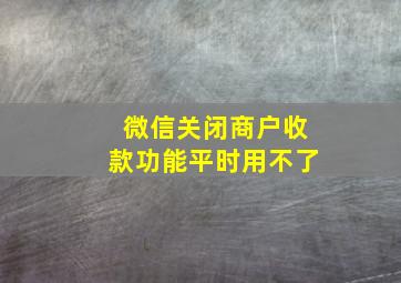 微信关闭商户收款功能平时用不了