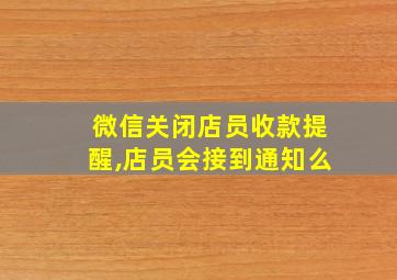 微信关闭店员收款提醒,店员会接到通知么