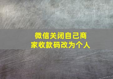 微信关闭自己商家收款码改为个人