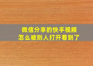 微信分享的快手视频怎么被别人打开看到了