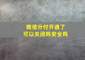 微信分付开通了可以关闭吗安全吗