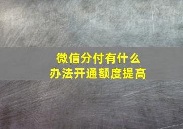 微信分付有什么办法开通额度提高