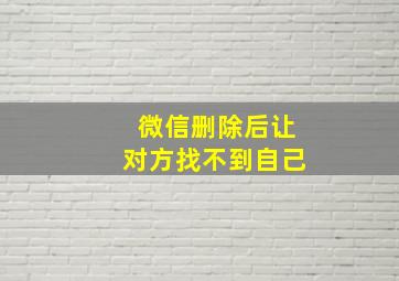 微信删除后让对方找不到自己