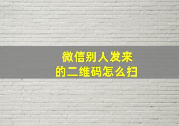 微信别人发来的二维码怎么扫