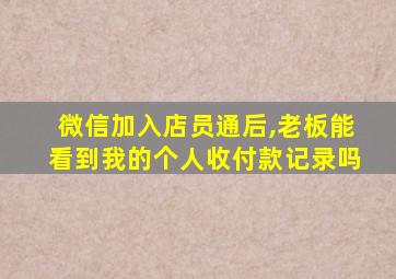 微信加入店员通后,老板能看到我的个人收付款记录吗