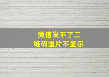 微信发不了二维码图片不显示