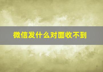 微信发什么对面收不到