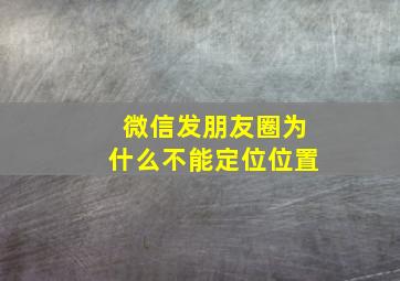 微信发朋友圈为什么不能定位位置