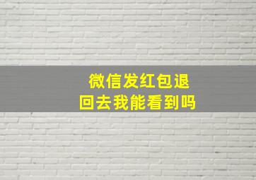 微信发红包退回去我能看到吗