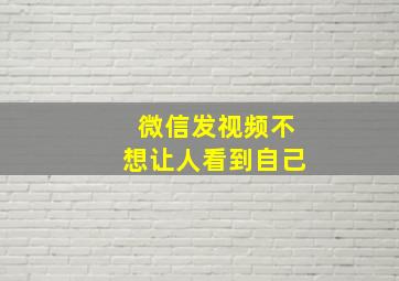 微信发视频不想让人看到自己