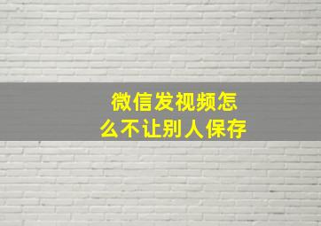 微信发视频怎么不让别人保存