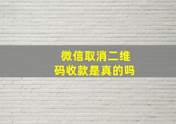 微信取消二维码收款是真的吗