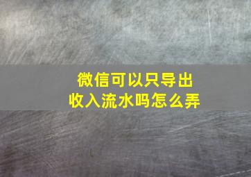 微信可以只导出收入流水吗怎么弄