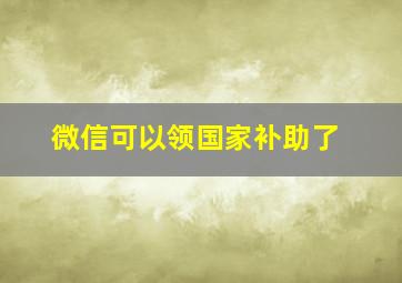 微信可以领国家补助了