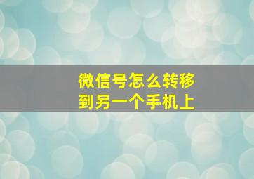 微信号怎么转移到另一个手机上