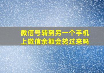 微信号转到另一个手机上微信余额会转过来吗