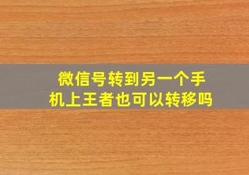 微信号转到另一个手机上王者也可以转移吗