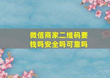 微信商家二维码要钱吗安全吗可靠吗