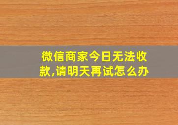 微信商家今日无法收款,请明天再试怎么办