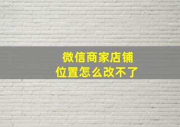 微信商家店铺位置怎么改不了