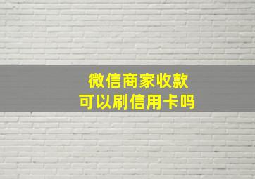 微信商家收款可以刷信用卡吗