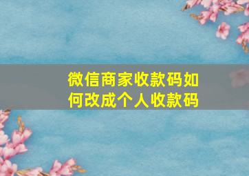 微信商家收款码如何改成个人收款码