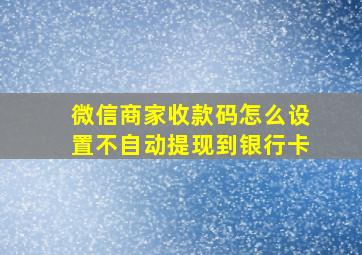 微信商家收款码怎么设置不自动提现到银行卡