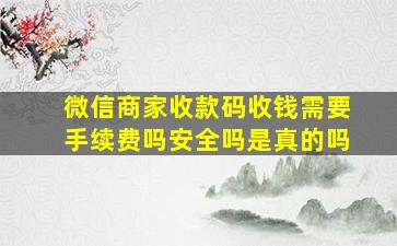 微信商家收款码收钱需要手续费吗安全吗是真的吗