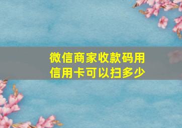 微信商家收款码用信用卡可以扫多少