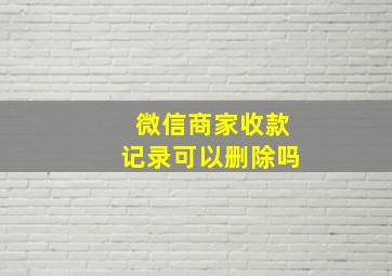 微信商家收款记录可以删除吗