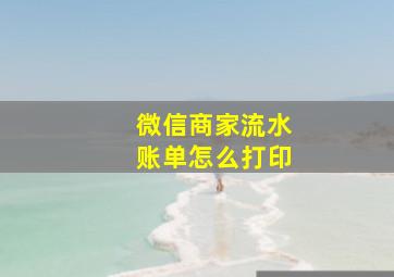 微信商家流水账单怎么打印