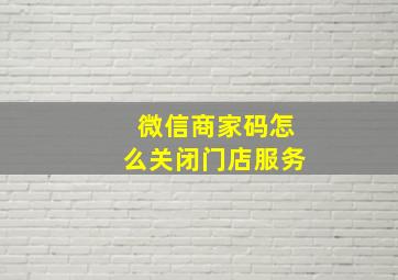 微信商家码怎么关闭门店服务