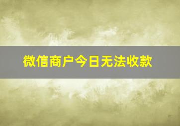 微信商户今日无法收款