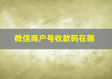 微信商户号收款码在哪