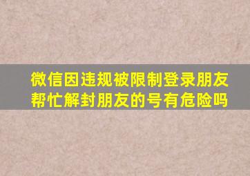 微信因违规被限制登录朋友帮忙解封朋友的号有危险吗