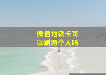 微信地铁卡可以刷两个人吗