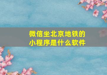 微信坐北京地铁的小程序是什么软件