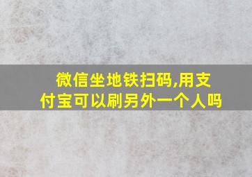 微信坐地铁扫码,用支付宝可以刷另外一个人吗