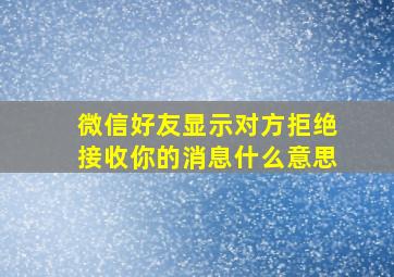 微信好友显示对方拒绝接收你的消息什么意思